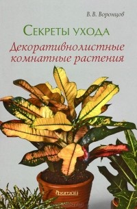 Валентин Воронцов - Секреты ухода. Декоративнолистные комнатные растения