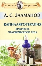 А. С. Залманов - Капилляротерапия. Мудрость человеческого тела