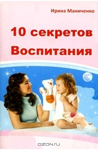 Ирина Маниченко - 10 секретов воспитания
