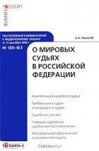 А. А. Ушаков - Постатейный комментарий к Федеральному закону от 17 декабря 1998 г. №188-ФЗ &quot;О мировых судьях в Российской Федерации&quot;