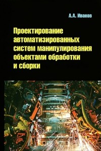 Анатолий Андреевич Иванов - Проектирование автоматизированных систем манипулирования объектами обработки и сборки