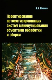 Анатолий Андреевич Иванов - Проектирование автоматизированных систем манипулирования объектами обработки и сборки