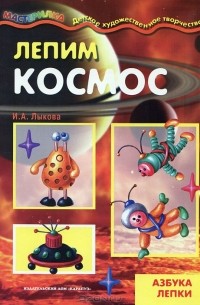 И. А. Лыкова - Лепим космос. Азбука лепки