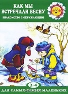 Ирина Розенцвейг - Как мы встречали весну. Знакомство с окружающим. Для детей 2-4 лет