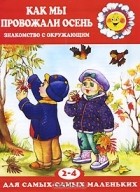Ирина Розенцвейг - Как мы провожали осень. Знакомство с окружающим. Для детей 2-4 лет