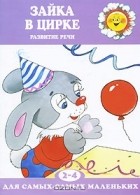 Масляк Инна Викторовна - Зайка в цирке. Развитие речи. Для детей 2-4 лет