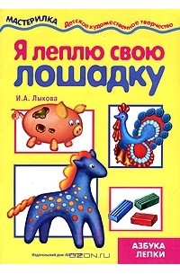 И. А. Лыкова - Я леплю свою лошадку. Азбука лепки