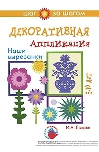 И. А. Лыкова - Декоративная аппликация. Наши вырезанки. 5-10 лет