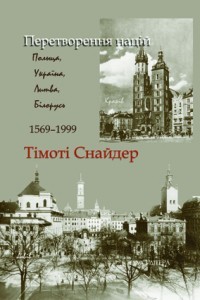 Тімоті Снайдер - Перетворення націй: Польща, Україна, Литва, Білорусь 1569-1999