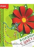 Татьяна Носова - Корзинка с цветами и другие поделки из бумаги