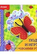 Татьяна Носова - Подарки и игрушки своими руками