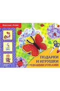 Татьяна Носова - Подарки и игрушки своими руками