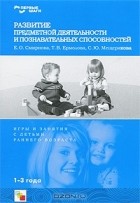  - Развитие предметной деятельности и познавательных способностей. Игры и занятия с детьми раннего возраста
