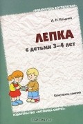 Д. Н. Колдина - Лепка с детьми 3-4 лет. Конспекты занятий