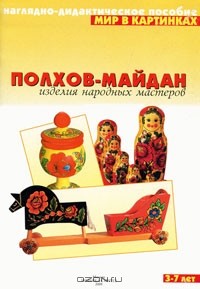 Альфия Дорофеева - Полхов-Майдан. Изделия народных мастеров. Наглядно-дидактическое пособие. Для детей 3-7 лет