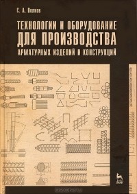 С. А. Волков - Технологии и оборудование для производства арматурных изделий и конструкций