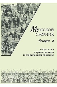 Дмитрий Громов - Мужской сборник. Выпуск 2. "Мужское" в традиционном и современном обществе. Константы маскулинности. Диалектика пола. Инкарнации "мужского". Мужской фольклор