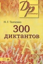 Н. Г. Ткаченко - 300 диктантов