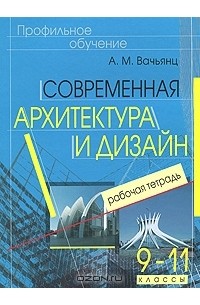 А. М. Вачьянц - Современная архитектура и дизайн. 9-11 классы. Рабочая тетрадь