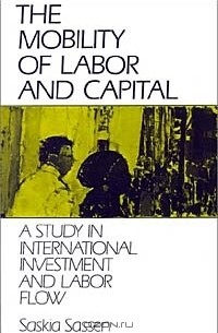 Saskia Sassen - The Mobility of Labor and Capital: A Study in International Investment and Labor Flow