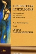 Алла Холмогорова - Клиническая психология. В 4 томах. Том 1. Общая патопсихология