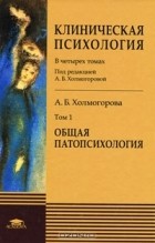Алла Холмогорова - Клиническая психология. В 4 томах. Том 1. Общая патопсихология