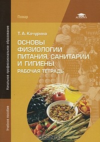 Тамара Качурина - Основы физиологии питания, санитарии и гигиены. Рабочая тетрадь