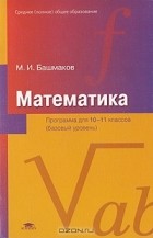 Марк Башмаков - Математика. Программа для 10-11 классов. Среднее (полное) общее образование (базовый уровень)