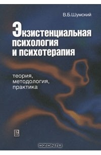 В. Б. Шумский - Экзистенциальная психология и психотерапия. Теория, методология, практика