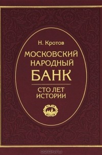 Н. Кротов - Московский народный банк. Сто лет истории