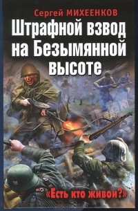 Сергей Михеенков - Штрафной взвод на Безымянной высоте. "Есть кто живой?"