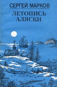 Сергей Марков - Летопись Аляски