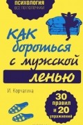 Ирина Корчагина - Как бороться с мужской ленью. 30 правил и 20 упражнений