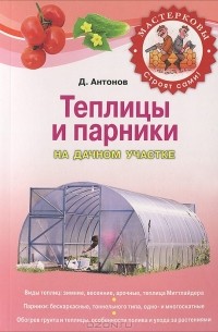 Дмитрий Антонов - Теплицы и парники на дачном участке