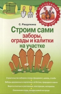 С. Ращупкина - Строим сами заборы, ограды и калитки на участке