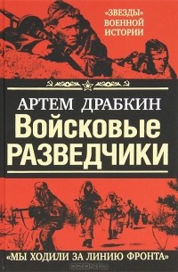 Артем Драбкин - Войсковые разведчики. Мы ходили за линию фронта