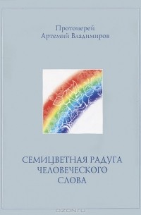Протоиерей Артемий Владимиров - Семицветная радуга человеческого слова