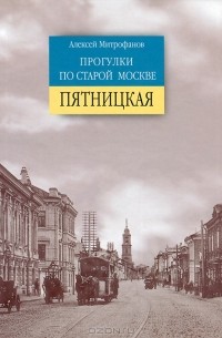 Алексей Митрофанов - Прогулки по старой Москве. Пятницкая