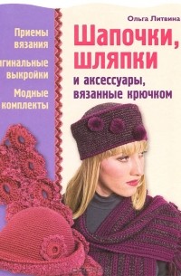 Ольга Литвина - Шапочки, шляпки и аксессуары, вязанные крючком