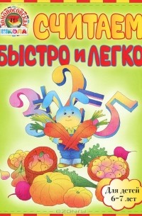  - Считаем быстро и легко. Для детей 6-7 лет