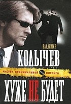 Владимир Колычев - Хуже не будет
