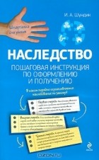 И. А. Шундик - Наследство. Пошаговая инструкция по оформлению и получению