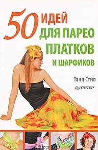 Таня Стил - 50 идей для парео, платков и шарфиков