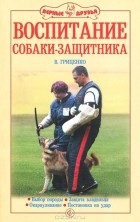 В. Гриценко - Воспитание собаки-защитника. Выбор породы. Защита владельца. Окарауливание. Постановка на удар