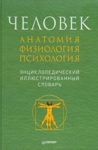  - Человек. Анатомия. Физиология. Психология. Энциклопедический иллюстрированный словарь