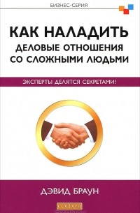 Давид Браун - Как наладить деловые отношения со сложными людьми. Эксперты делятся секретами!