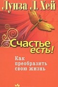 Счастье есть! Как преобразить свою жизнь