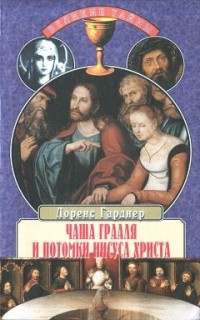 Лоренс Гарднер - Чаша Грааля и потомки Иисуса Христа (сборник)
