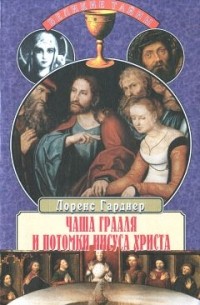 Лоренс Гарднер - Чаша Грааля и потомки Иисуса Христа (сборник)