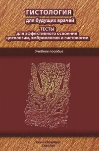 А. В. Павлов - Гистология для будущих врачей. Тесты для эффективного освоения цитологии, эмбриологии и гистологии